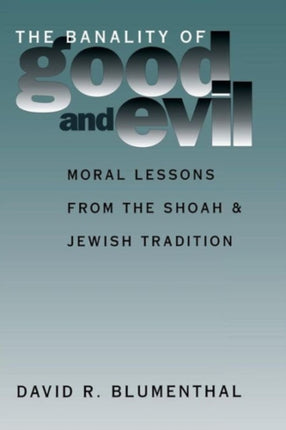 The Banality of Good and Evil: Moral Lessons from the Shoah and Jewish Tradition