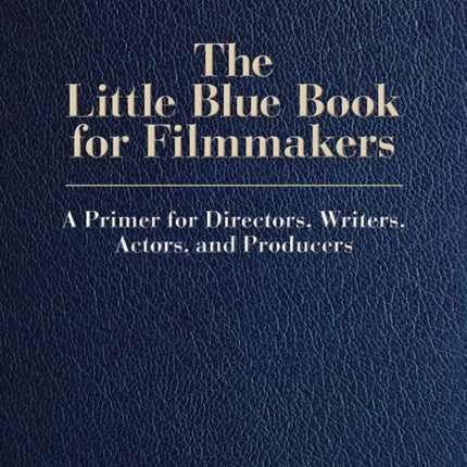 The Little Blue Book for Filmmakers: A Primer for Directors, Writers, Actors and Producers