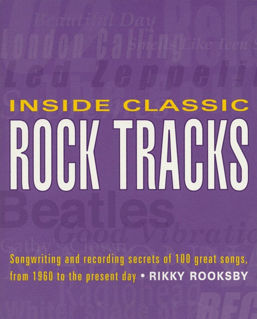 Inside Classic Rock Tracks: Songwriting and Recording Secrets of 100 Great Songs from 1960 to the Present Day