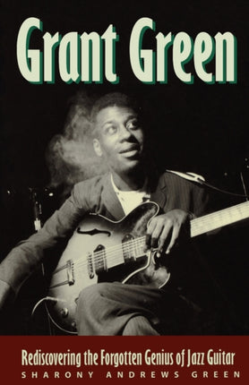 Grant Green Rediscovering the Forgotten Genius of