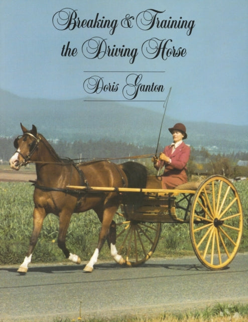 Breaking and Training the Driving Horse A Detailed and Comprehensive Study  Second Edition Revised and Expanded A Detailed and Comprehensive Study Revised Expanded Horse Lovers Library