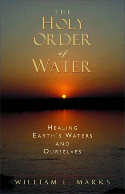 The Holy Order of Water: Healing the Earth's Waters and Ourselves