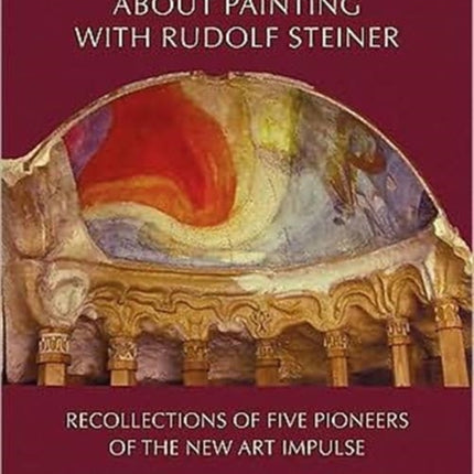 Conversations About Painting with Rudolf Steiner: Recollections of Five Pioneers of the New Art Impulse