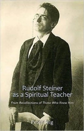 Rudolf Steiner as a Spiritual Teacher: From Recollections of Those Who Knew Him