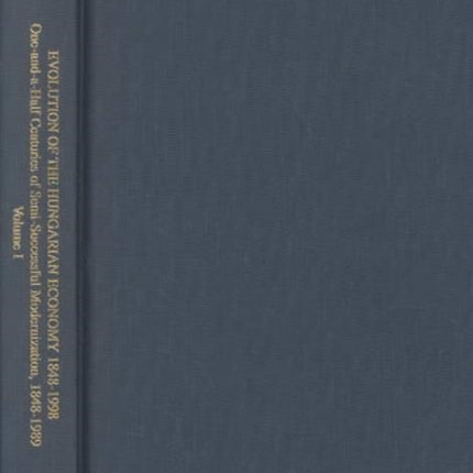 Evolution of the Hungarian Economy 1848–1998 – One–and–a–Half Centuries of Semi–Successful Modernization, 1848–1989, vol 1