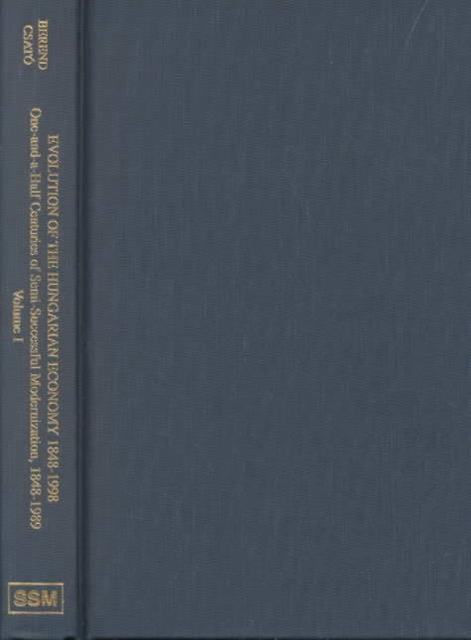 Evolution of the Hungarian Economy 1848–1998 – One–and–a–Half Centuries of Semi–Successful Modernization, 1848–1989, vol 1