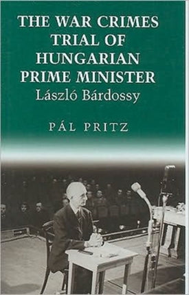 The War Crimes Trial of Hungarian Prime Minister Laszlo Bardossy