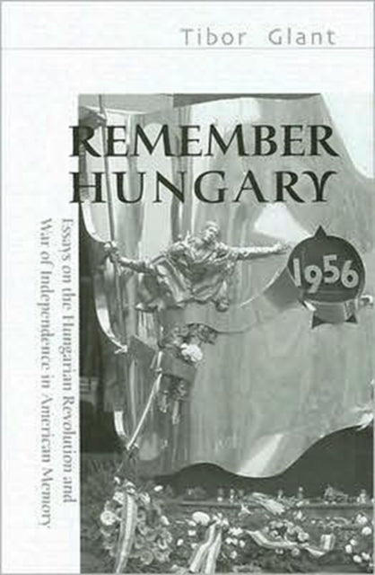 Remember Hungary in 1956 – Essays on the Hungarian  Revolution and War of Independence in American Memory