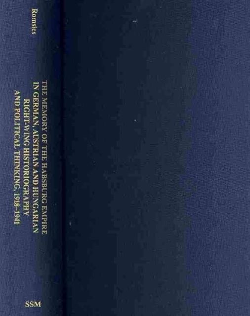 The Memory of the Habsburg Empire in German, Austrian, and Hungarian Right–Wing Historiography and Political Thinking, 1918–1941