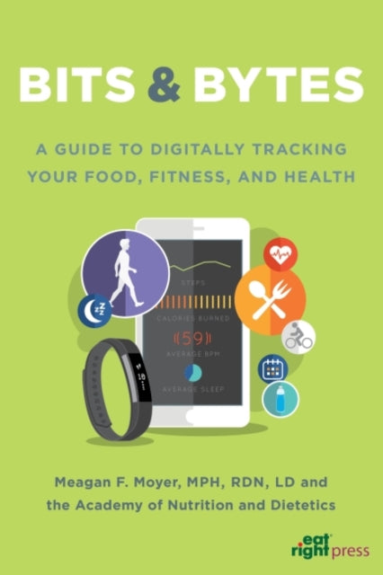 Bits & Bytes: A Guide to Digitally Tracking Your Food, Fitness, and Health