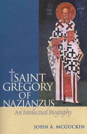 Saint Gregory of Nazianzuz An Intellectual Biography