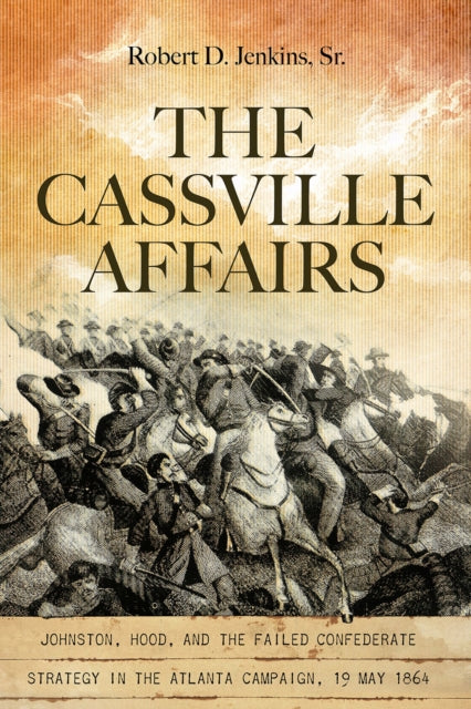 The Cassville Affairs: Johnston, Hood, and the Failed Confederate Strategy in the Atlanta Campaign, 19 May 1864