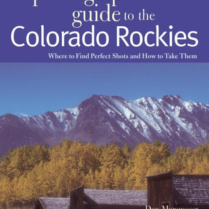 The Photographer's Guide to the Colorado Rockies: Where to Find Perfect Shots and How to Take Them