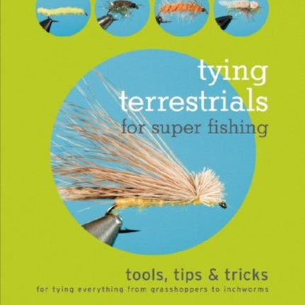 Tying Terrestrials for Super Fishing: Tools, Tricks & Tips for Tying Everything from Grasshoppers to Inchworms