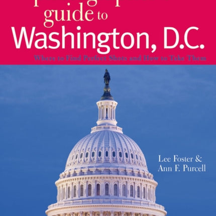 The Photographer's Guide to Washington, D.C.: Where to Find Perfect Shots and How to Take Them