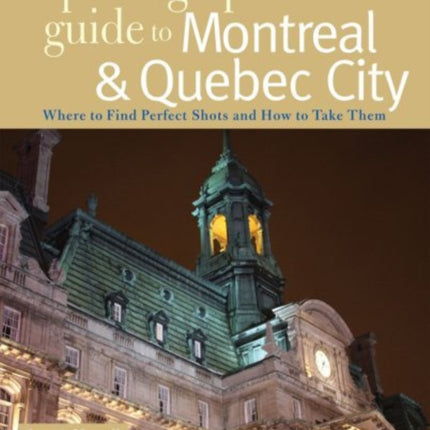 The Photographers Guide to Montreal  Quebec City