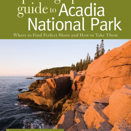 The Photographer's Guide to Acadia National Park: Where to Find Perfect Shots and How to Take Them