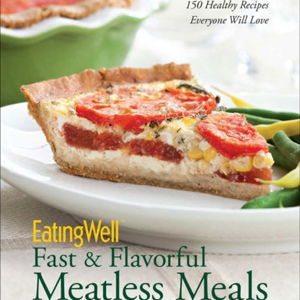 EatingWell Fast & Flavorful Meatless Meals: 150 Healthy Recipes Everyone Will Love