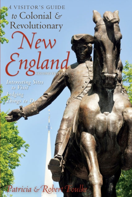 A Visitor's Guide to Colonial & Revolutionary New England: Interesting Sites to Visit, Lodging, Dining, Things to Do