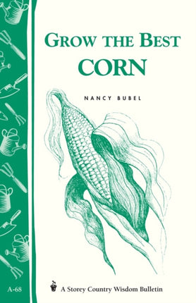 Grow the Best Corn: Storey's Country Wisdom Bulletin A-68