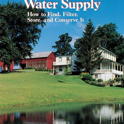 The Home Water Supply: How to Find, Filter, Store, and Conserve It