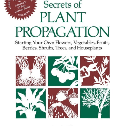 Secrets of Plant Propagation: Starting Your Own Flowers, Vegetables, Fruits, Berries, Shrubs, Trees, and Houseplants