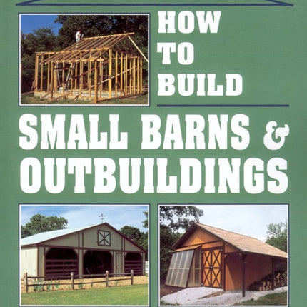 How to Build Small Barns & Outbuildings