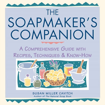 The Soapmaker's Companion: A Comprehensive Guide with Recipes, Techniques & Know-How