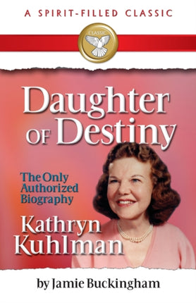 Daughter of Destiny Kathryn Kuhlman A Spirit Filled Classic