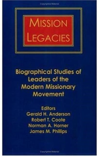 Mission Legacies: Biographical Studies of Leaders of the Modern Missionary Movement