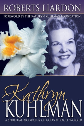 Kathryn Kuhlman A Spiritual Biography of Gods Miracle Worker