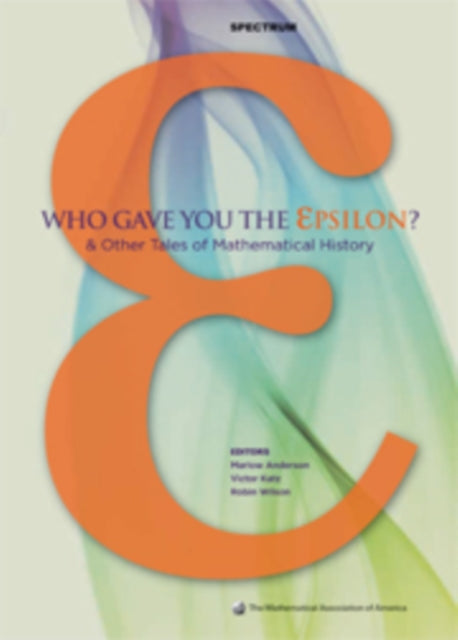 Who Gave You the Epsilon  and Other Tales of Mathematical History