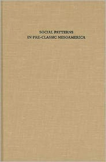 Social Patterns in Pre-Classic Mesoamerica: A Symposium at Dumbarton Oaks, 9 and 10 October 1993