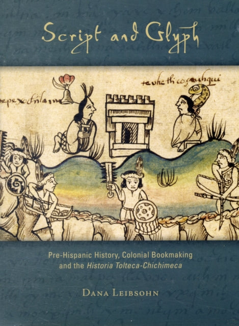 Script and Glyph  PreHispanic History Colonial Bookmaking and the Historia ToltecaChichimeca