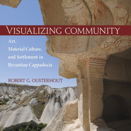 Visualizing Community: Art, Material Culture, and Settlement in Byzantine Cappadocia