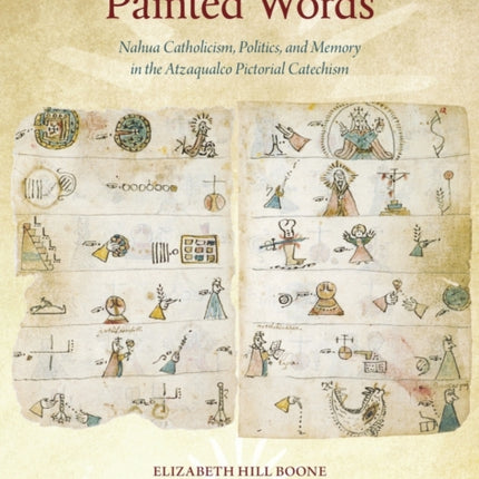 Painted Words: Nahua Catholicism, Politics, and Memory in the Atzaqualco Pictorial Catechism