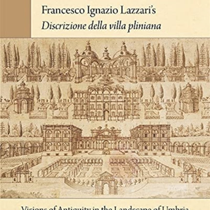 Francesco Ignazio Lazzari’s Discrizione della villa pliniana: Visions of Antiquity in the Landscape of Umbria