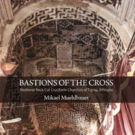 Bastions of the Cross: Medieval Rock-Cut Cruciform Churches of Tigray, Ethiopia