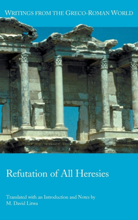 Refutation of All Heresies 40 Writings from the GrecoRoman World