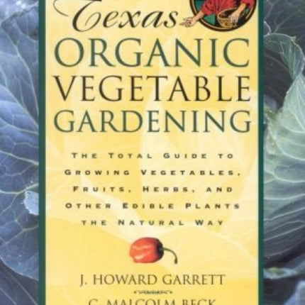 Texas Organic Vegetable Gardening: The Total Guide to Growing Vegetables, Fruits, Herbs, and Other Edible Plants the Natural Way