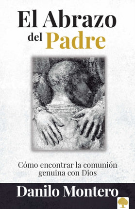 El abrazo del Padre: Como encontrar la comunión genuina con Dios / The Father's Embrace: OPENING Yourself to God, FEELING His Loving Touch