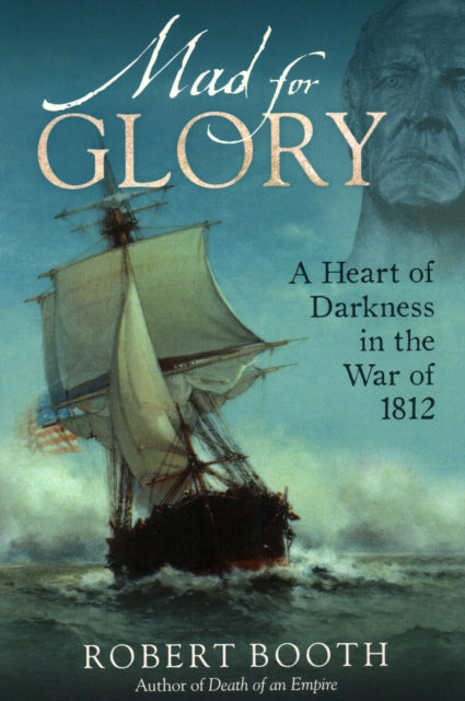 Mad For Glory: A Heart of Darkness in the War of 1812