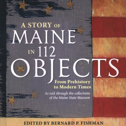 A Story of Maine in 112 Objects  From Prehistory to Modern Times