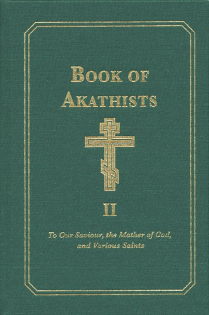 Book of Akathists Volume II: To Our Saviour, the Holy Spirit, the Mother of God, and Various Saints