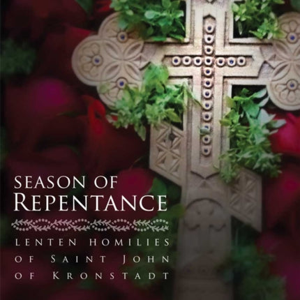 Season of Repentance: Lenten Homilies of Saint John of Kronstadt