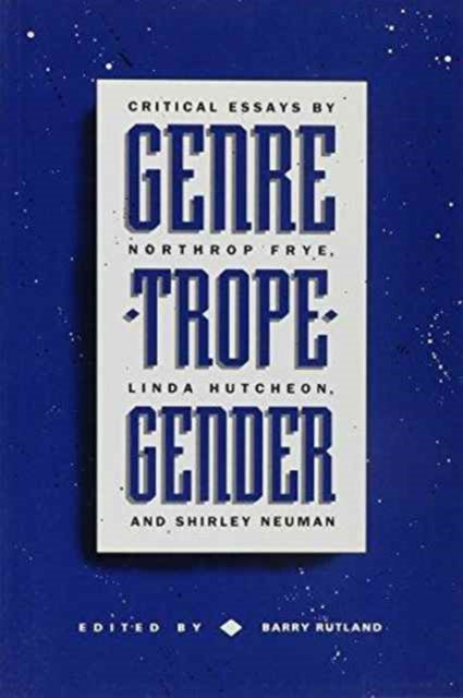 Genre/Trope/Gender: Critical Essays by Northrop Frye, Linda Hutcheon and Shirley Neuman