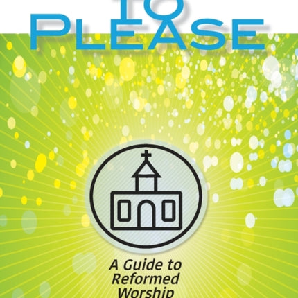 Aiming to Please A Guide to Reformed Worship