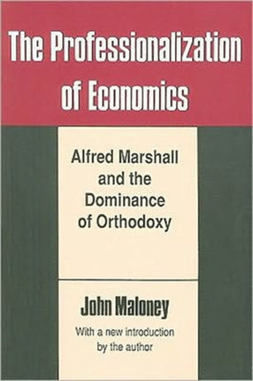 The Professionalization of Economics Alfred Marshall and the Dominance of Orthodoxy Classics in Economics Paperback