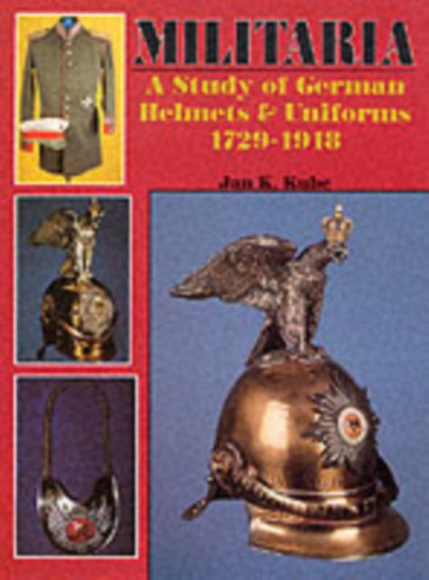 Militaria: A Study of German Helmets & Uniforms 1729-1918