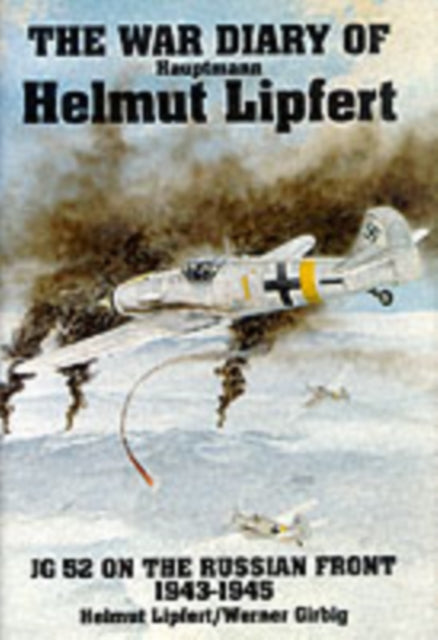 The War Diary of Hauptmann Helmut Lipfert: JG 52 On the Russian Front • 1943-1945